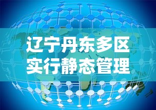 辽宁丹东多区实行静态管理/丹东安静 辽宁丹东多区实行静态管理/丹东安静