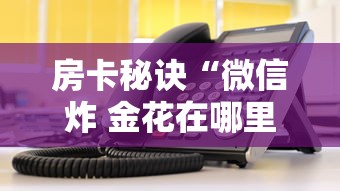 房卡秘诀“微信炸 金花在哪里充值卡”详细房卡使用教程