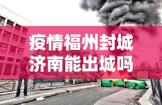 疫情福州封城济南能出城吗:福州市封城没有 疫情福州封城济南能出城吗:福州市封城没有