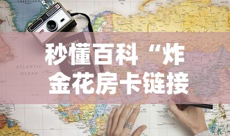 秒懂百科“炸 金花房卡链接多少钱”详细房卡教程 秒懂百科“炸 金花房卡链接多少钱”详细房卡教程