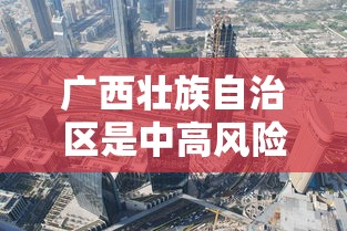 广西壮族自治区是中高风险区吗:广西壮族自治区是中高风险区吗现在 广西壮族自治区是中高风险区吗:广西壮族自治区是中高风险区吗现在