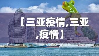 【三亚疫情,三亚,疫情】 【三亚疫情,三亚,疫情】