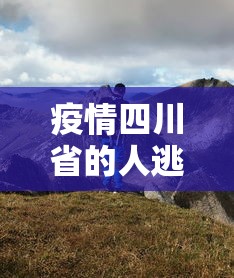 疫情四川省的人逃到深山老林了吗/疫情四川省的人逃到深山老林了吗 疫情四川省的人逃到深山老林了吗/疫情四川省的人逃到深山老林了吗