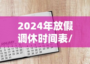 2024年放假调休时间表/2024年节假日 2024年放假调休时间表/2024年节假日