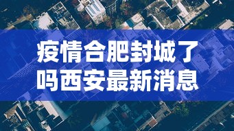 疫情合肥封城了吗西安最新消息:合肥疫情是否封城