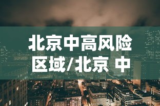 北京中高风险区域/北京 中高风险城市