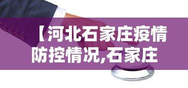 【河北石家庄疫情防控情况,石家庄疫情防控动态】 【河北石家庄疫情防控情况,石家庄疫情防控动态】