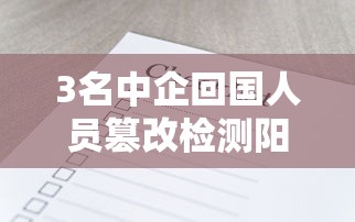 3名中企回国人员篡改检测阳性报告(3名中企回国人员篡改抗体阳性报告) 3名中企回国人员篡改检测阳性报告(3名中企回国人员篡改抗体阳性报告)