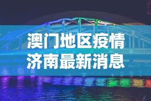 澳门地区疫情济南最新消息(澳门地区疫情济南最新消息今天) 澳门地区疫情济南最新消息(澳门地区疫情济南最新消息今天)