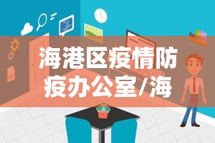 海港区疫情防疫办公室/海港区疫情防疫办公室在哪 海港区疫情防疫办公室/海港区疫情防疫办公室在哪