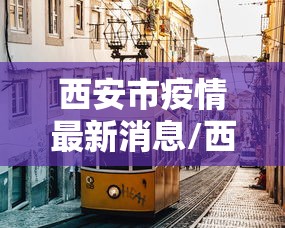 西安市疫情最新消息/西安市疫情最新动态