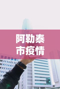 阿勒泰市疫情防控电话(阿勒泰市疫情防控电话是多少) 阿勒泰市疫情防控电话(阿勒泰市疫情防控电话是多少)