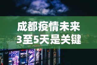 成都疫情未来3至5天是关键:专家成都疫情接下来3至5天是关键 成都疫情未来3至5天是关键:专家成都疫情接下来3至5天是关键