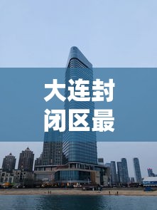 大连封闭区最新消息/大连封闭区最新消息新闻
