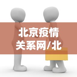 北京疫情关系网/北京疫情查询系统