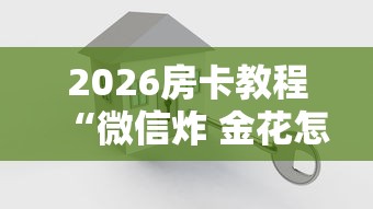 2026房卡教程“微信炸 金花怎样建房间”购买房卡介绍 2026房卡教程“微信炸 金花怎样建房间”购买房卡介绍
