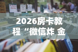 2026房卡教程“微信炸 金花怎样建房间”购买房卡介绍 2026房卡教程“微信炸 金花怎样建房间”购买房卡介绍