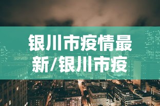 银川市疫情最新/银川市疫情动态