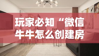 玩家必知“微信牛牛怎么创建房间”详细房卡教程 玩家必知“微信牛牛怎么创建房间”详细房卡教程
