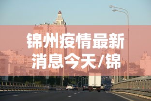 锦州疫情最新消息今天/锦州疫情通报最新 锦州疫情最新消息今天/锦州疫情通报最新