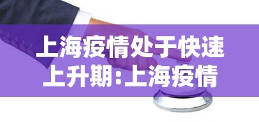 上海疫情处于快速上升期:上海疫情形势可能更为严峻