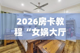 2026房卡教程“女娲大厅房卡哪里买”房卡怎么购买 2026房卡教程“女娲大厅房卡哪里买”房卡怎么购买