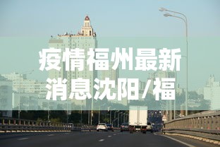 疫情福州最新消息沈阳/福州疫情通报最新