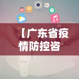 【广东省疫情防控咨询热线/广东省疫情防控电话是多少】 【广东省疫情防控咨询热线/广东省疫情防控电话是多少】