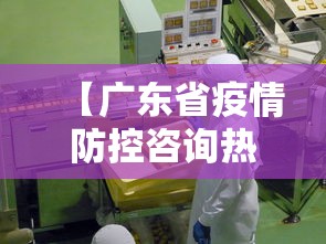 【广东省疫情防控咨询热线/广东省疫情防控电话是多少】 【广东省疫情防控咨询热线/广东省疫情防控电话是多少】