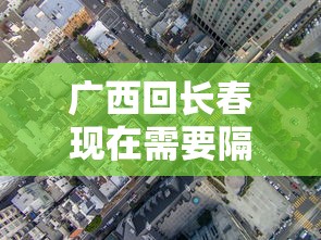 广西回长春现在需要隔离吗:广西回广西要隔离吗 广西回长春现在需要隔离吗:广西回广西要隔离吗