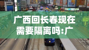 广西回长春现在需要隔离吗:广西回广西要隔离吗 广西回长春现在需要隔离吗:广西回广西要隔离吗