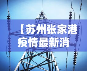 【苏州张家港疫情最新消息今天,苏州张家港疫情最新消息今天封城了】 【苏州张家港疫情最新消息今天,苏州张家港疫情最新消息今天封城了】