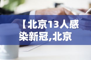 【北京13人感染新冠,北京13人感染新冠!】 【北京13人感染新冠,北京13人感染新冠!】