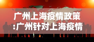 广州上海疫情政策:广州针对上海疫情 广州上海疫情政策:广州针对上海疫情