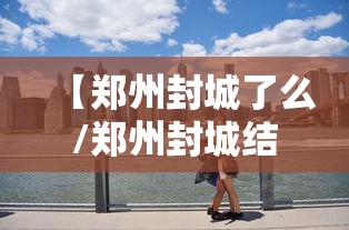 【郑州封城了么/郑州封城结束了吗】 【郑州封城了么/郑州封城结束了吗】
