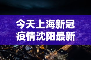 今天上海新冠疫情沈阳最新情况:今天上海新冠疫情最新数据 今天上海新冠疫情沈阳最新情况:今天上海新冠疫情最新数据