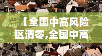 【全国中高风险区清零,全国中高风险区清零 新闻】 【全国中高风险区清零,全国中高风险区清零 新闻】