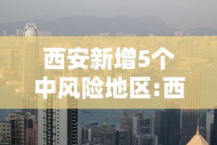 西安新增5个中风险地区:西安新增5个中风险地区名单 西安新增5个中风险地区:西安新增5个中风险地区名单