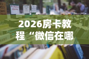 2026房卡教程“微信在哪开炸 金花房间”房卡详细充值 2026房卡教程“微信在哪开炸 金花房间”房卡详细充值