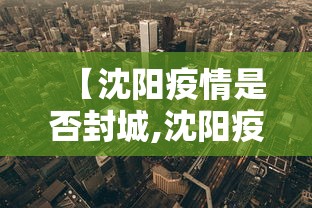 【沈阳疫情是否封城,沈阳疫封城了吗】 【沈阳疫情是否封城,沈阳疫封城了吗】