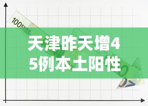 天津昨天增45例本土阳性/天津新增一例本土阳性 天津昨天增45例本土阳性/天津新增一例本土阳性
