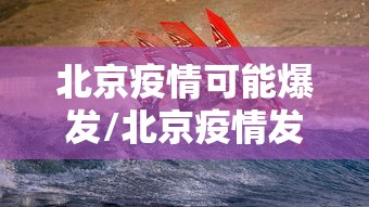 北京疫情可能爆发/北京疫情发步会 北京疫情可能爆发/北京疫情发步会