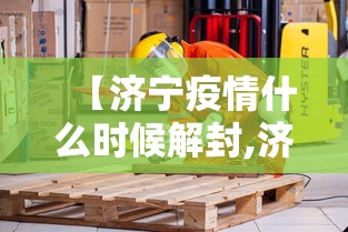 【济宁疫情什么时候解封,济宁疫情什么时候解封最新消息】 【济宁疫情什么时候解封,济宁疫情什么时候解封最新消息】