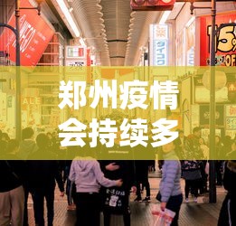 郑州疫情会持续多长时间（这次郑州疫情会持续多久什么时候能结束）