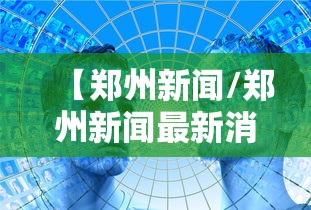 【郑州新闻/郑州新闻最新消息】 【郑州新闻/郑州新闻最新消息】
