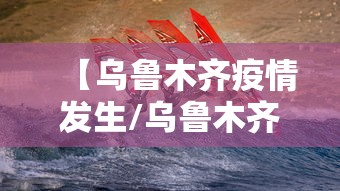 【乌鲁木齐疫情发生/乌鲁木齐疫情爆发时间线】 【乌鲁木齐疫情发生/乌鲁木齐疫情爆发时间线】