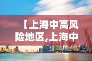 【上海中高风险地区,上海中高风险地区划分】 【上海中高风险地区,上海中高风险地区划分】