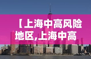 【上海中高风险地区,上海中高风险地区划分】 【上海中高风险地区,上海中高风险地区划分】