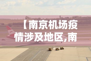【南京机场疫情涉及地区,南京机场疫情是哪个机场】 【南京机场疫情涉及地区,南京机场疫情是哪个机场】