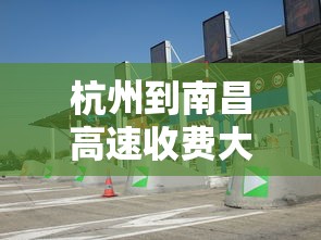 杭州到南昌高速收费大概多少钱:杭州到南昌不走高速多少公里 杭州到南昌高速收费大概多少钱:杭州到南昌不走高速多少公里
